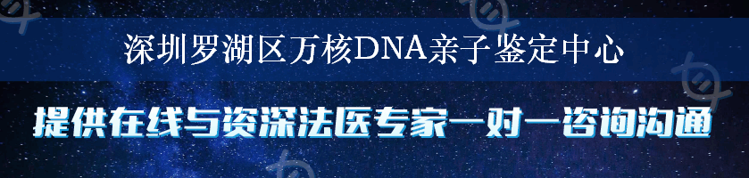 深圳罗湖区万核DNA亲子鉴定中心